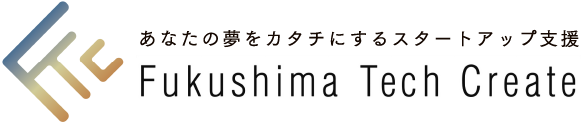 あなたの夢をカタチにするスタートアップ支援 Fukushima Tech Create