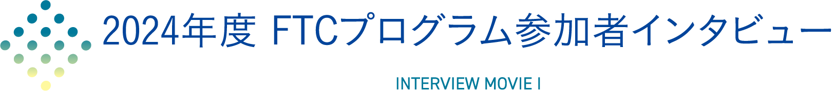 2024年度 FTCプログラム参加者インタビュー